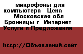 микрофоны для компъютера › Цена ­ 500 - Московская обл., Бронницы г. Интернет » Услуги и Предложения   